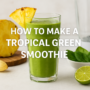 How To Make A Delicious Power-Packed Tropical Green Smoothie 🍍💚 7 tropical green smoothie